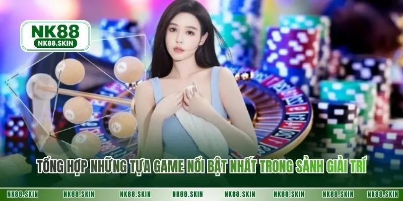 Tổng hợp những tựa game nổi bật nhất trong sảnh giải trí