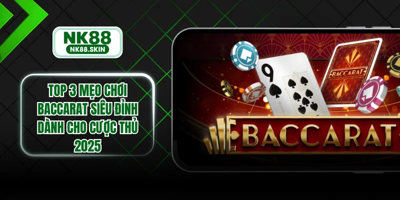 Top 3 Mẹo Chơi Baccarat Siêu Đỉnh Dành Cho Cược Thủ 2025